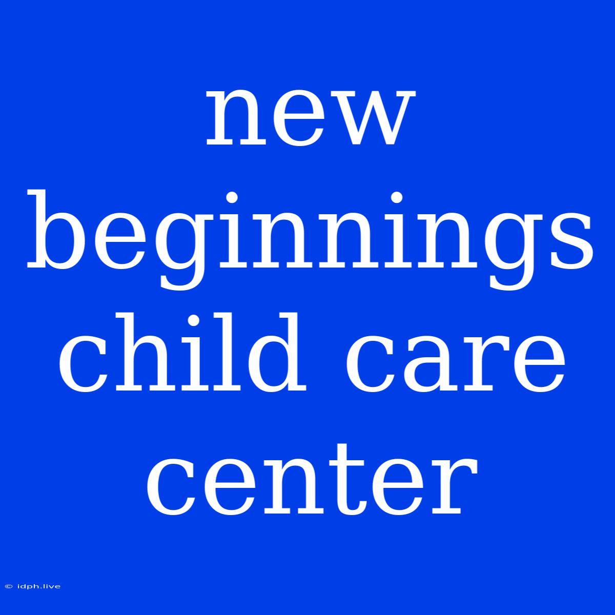 New Beginnings Child Care Center