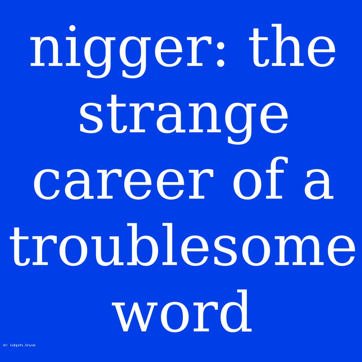 Nigger: The Strange Career Of A Troublesome Word