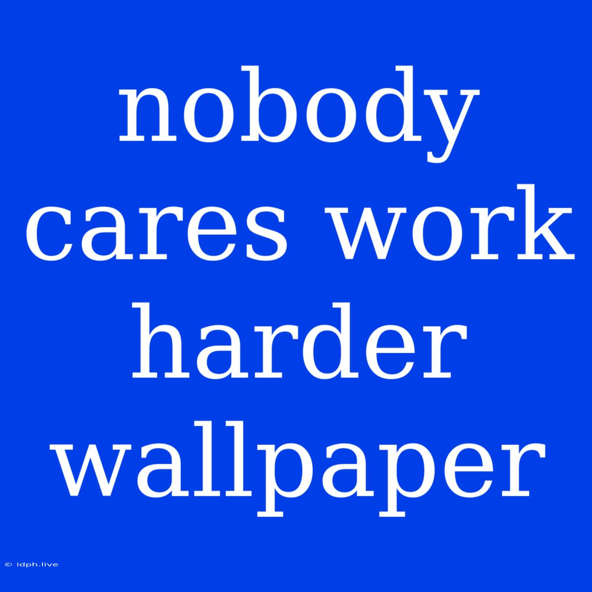 Nobody Cares Work Harder Wallpaper