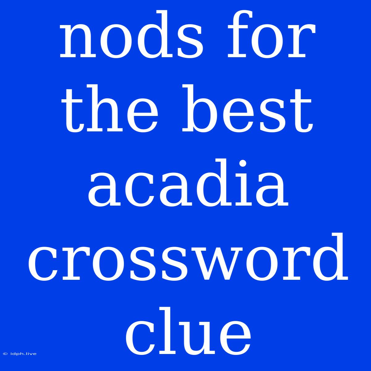 Nods For The Best Acadia Crossword Clue