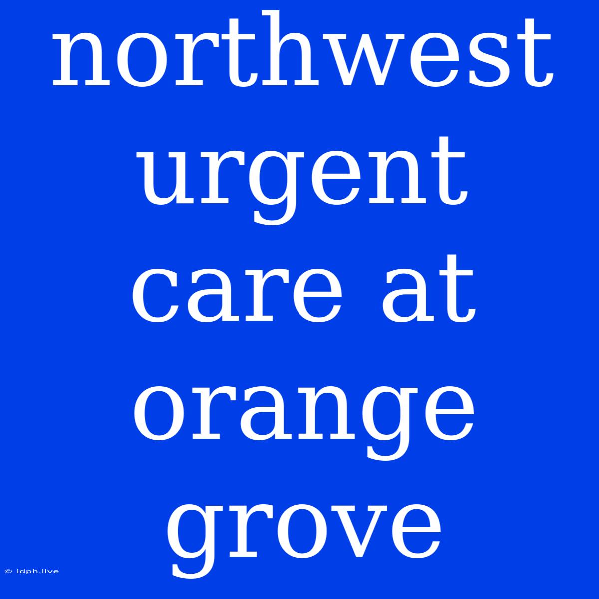 Northwest Urgent Care At Orange Grove