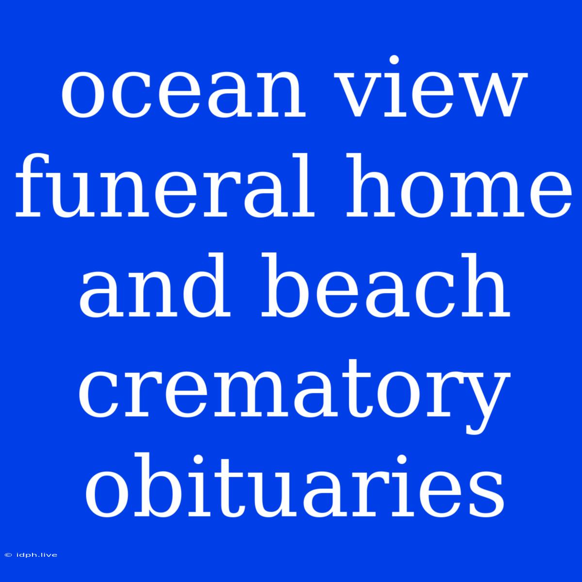 Ocean View Funeral Home And Beach Crematory Obituaries