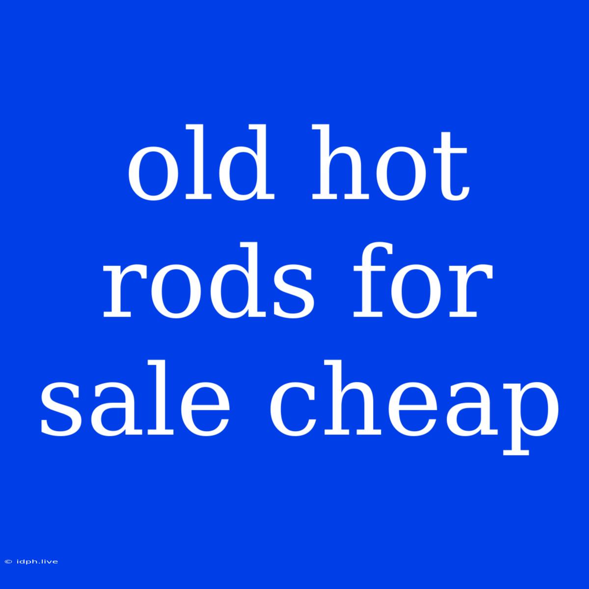 Old Hot Rods For Sale Cheap