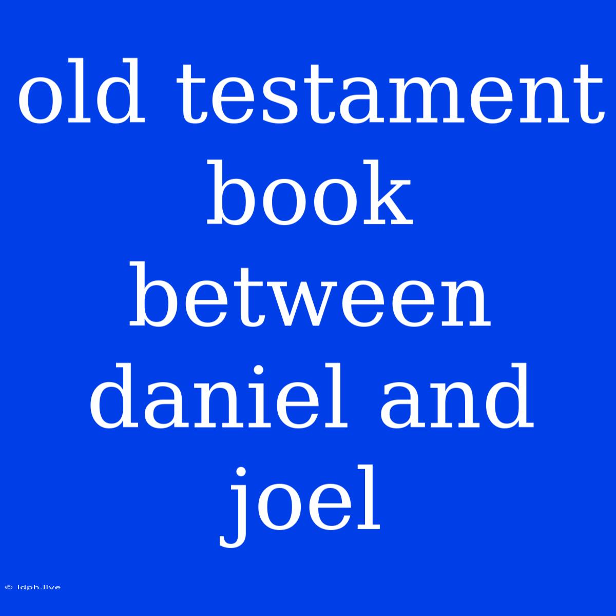 Old Testament Book Between Daniel And Joel