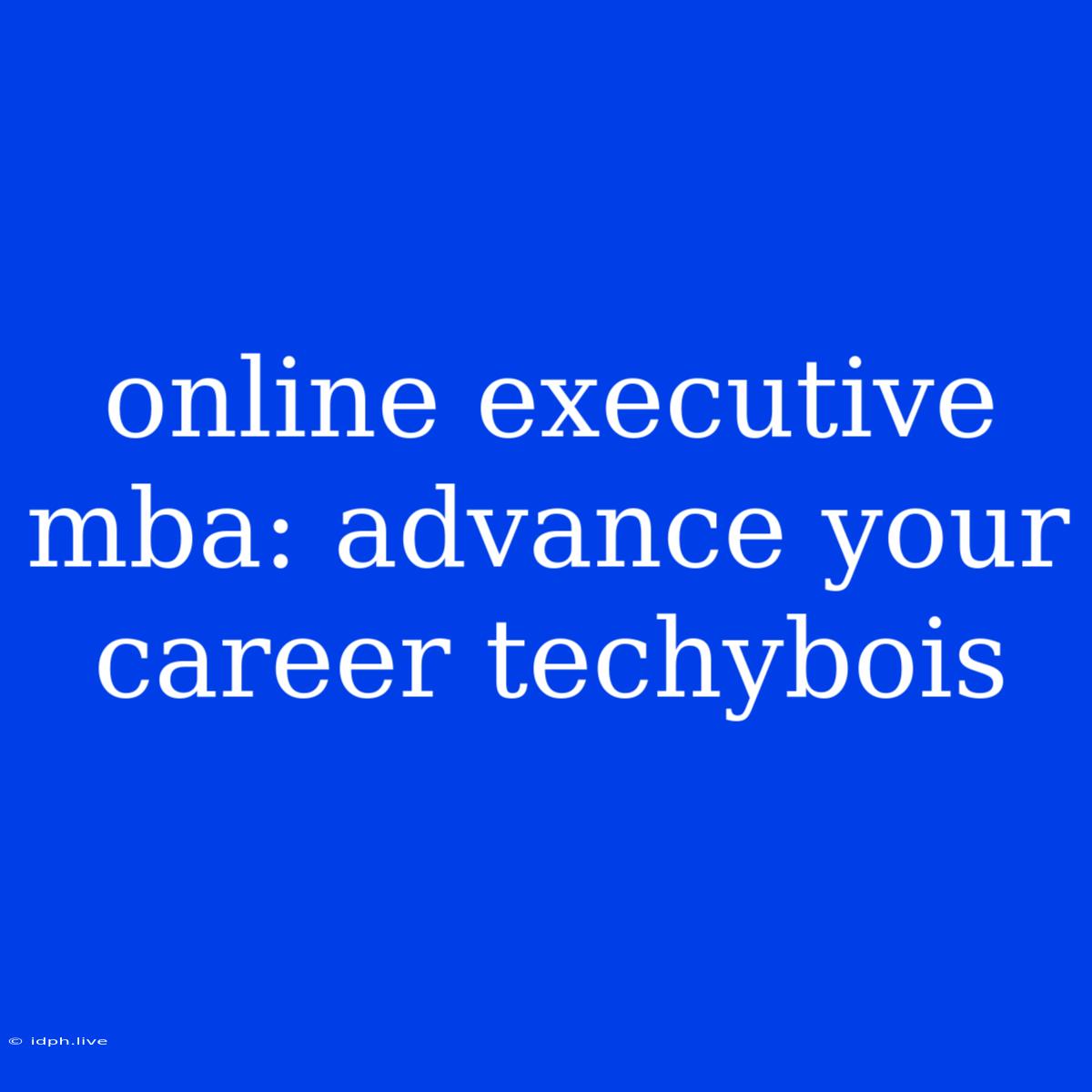 Online Executive Mba: Advance Your Career Techybois