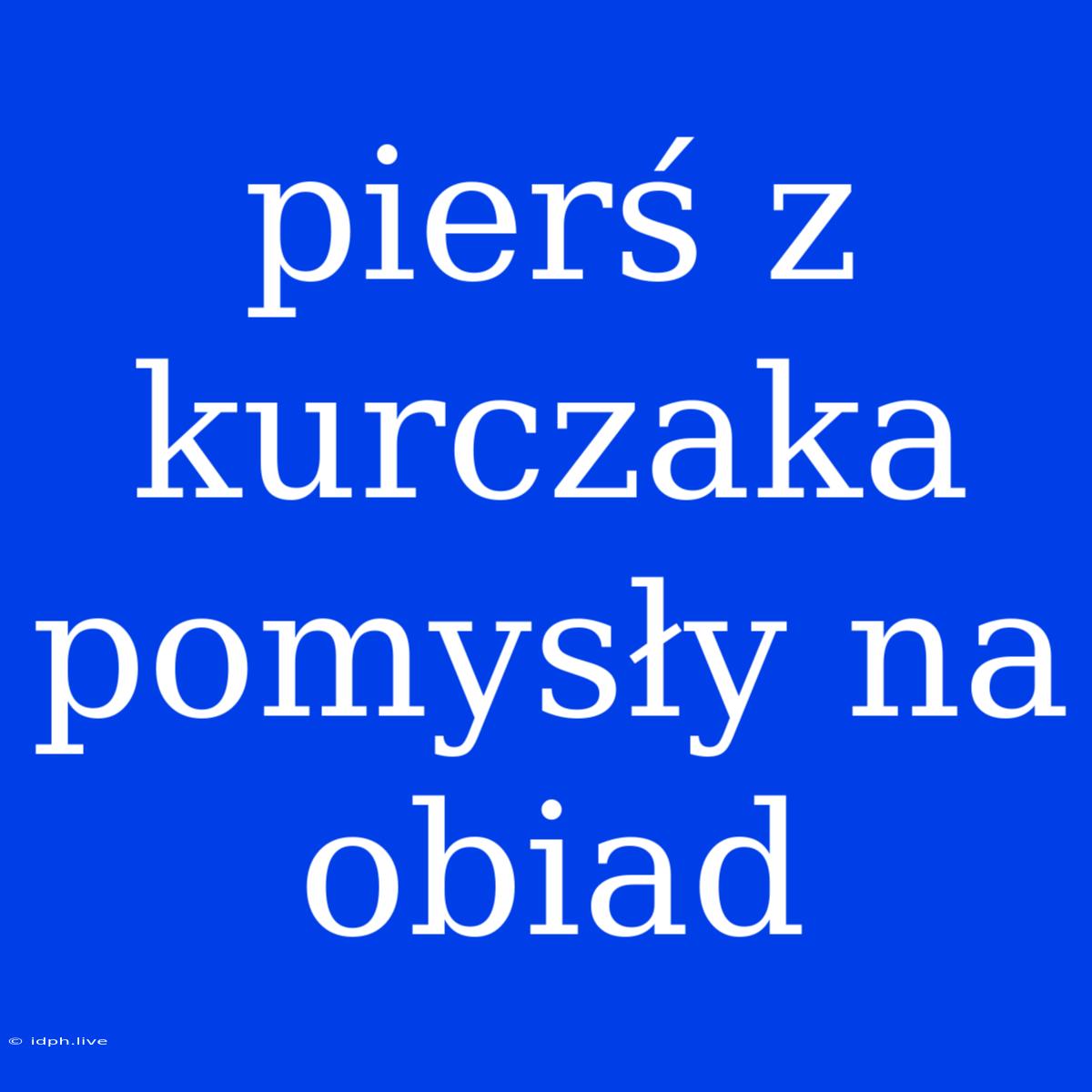 Pierś Z Kurczaka Pomysły Na Obiad