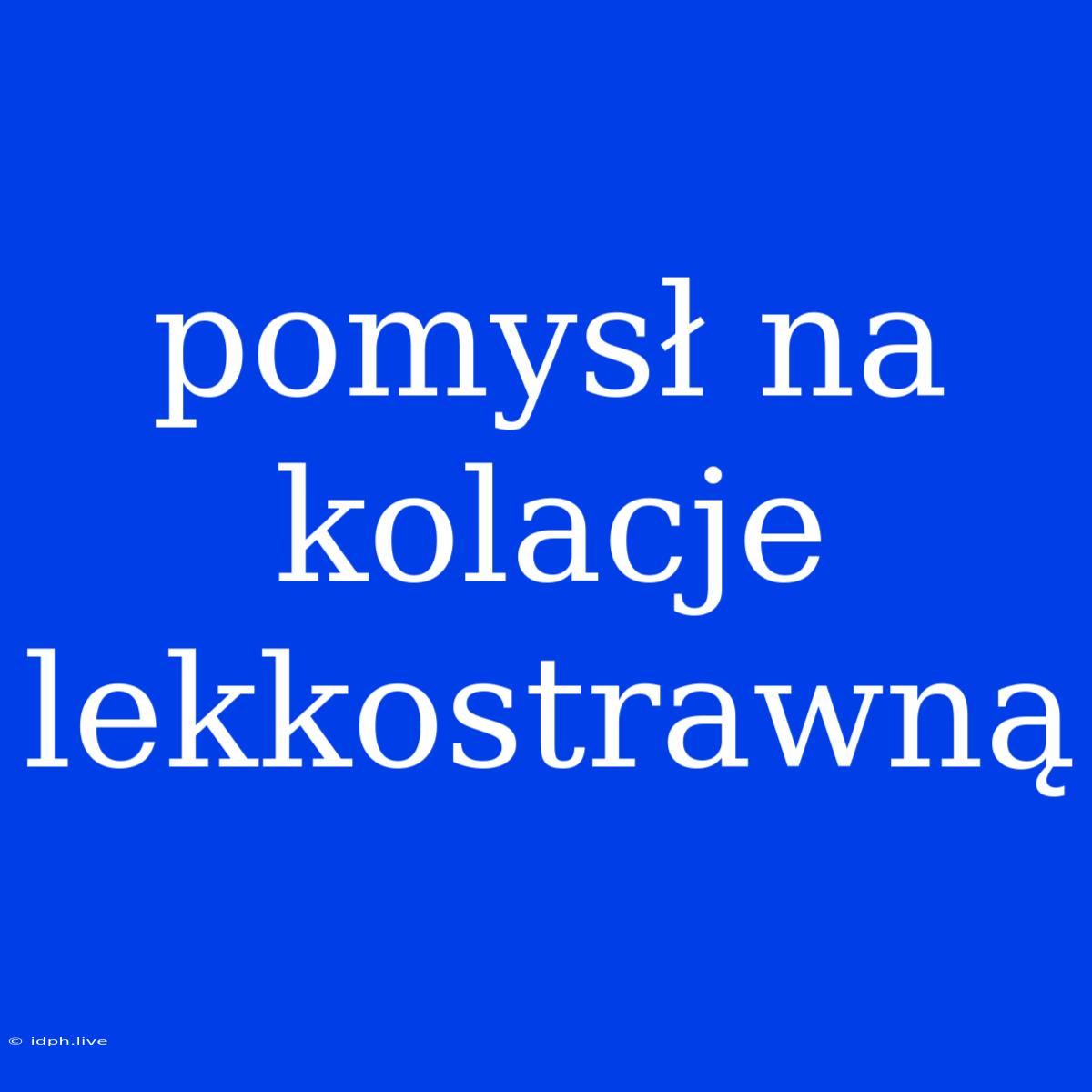 Pomysł Na Kolacje Lekkostrawną