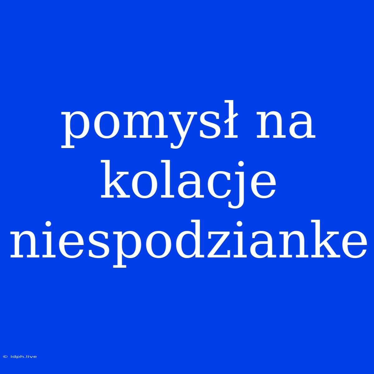 Pomysł Na Kolacje Niespodzianke