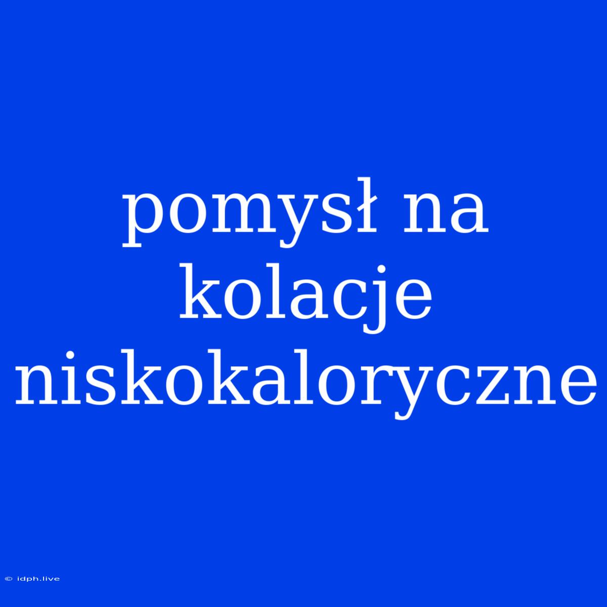 Pomysł Na Kolacje Niskokaloryczne