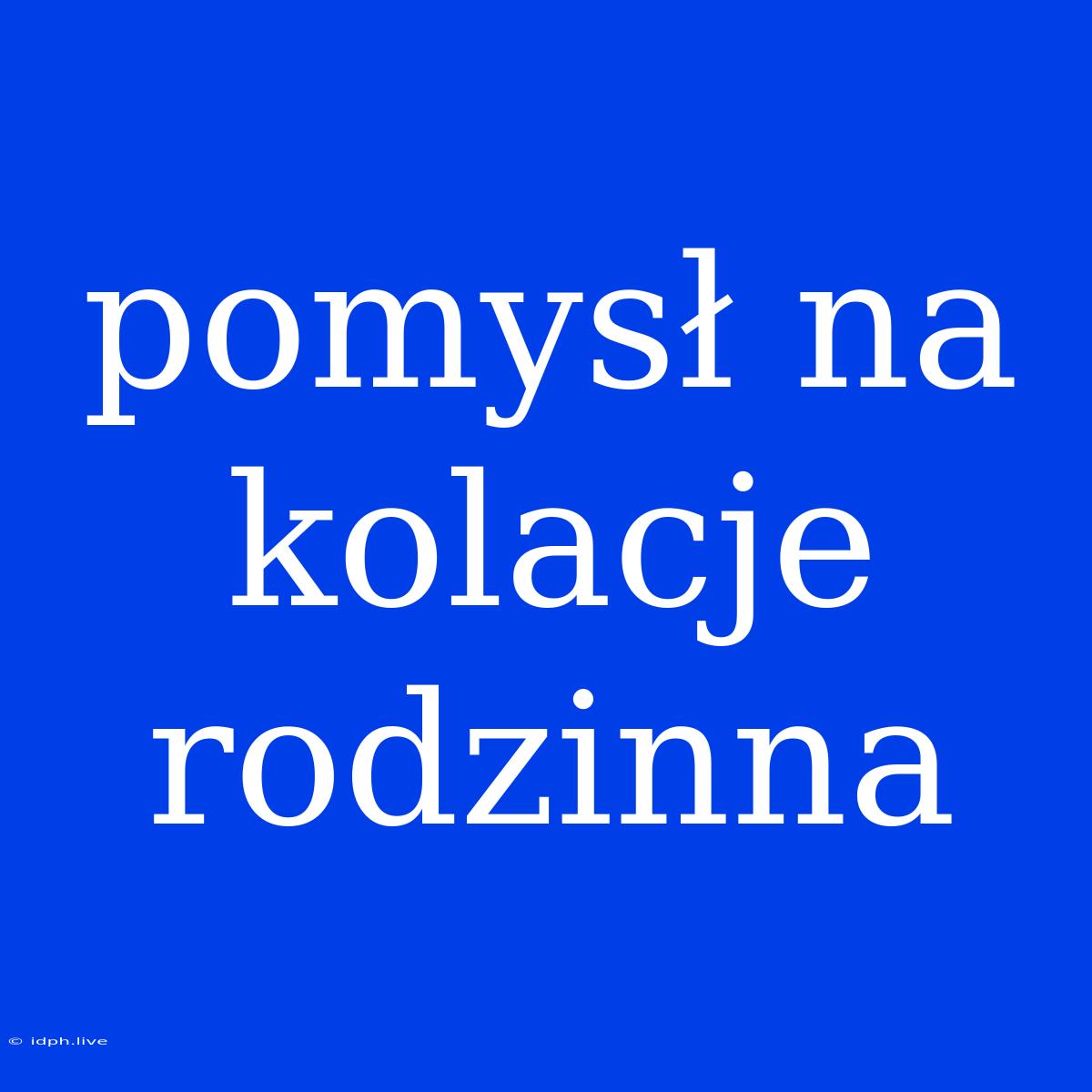 Pomysł Na Kolacje Rodzinna