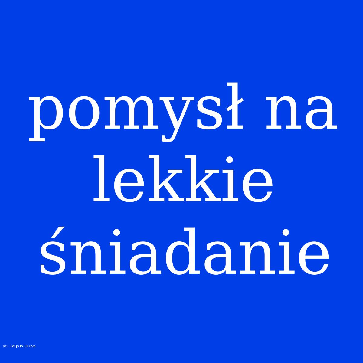 Pomysł Na Lekkie Śniadanie