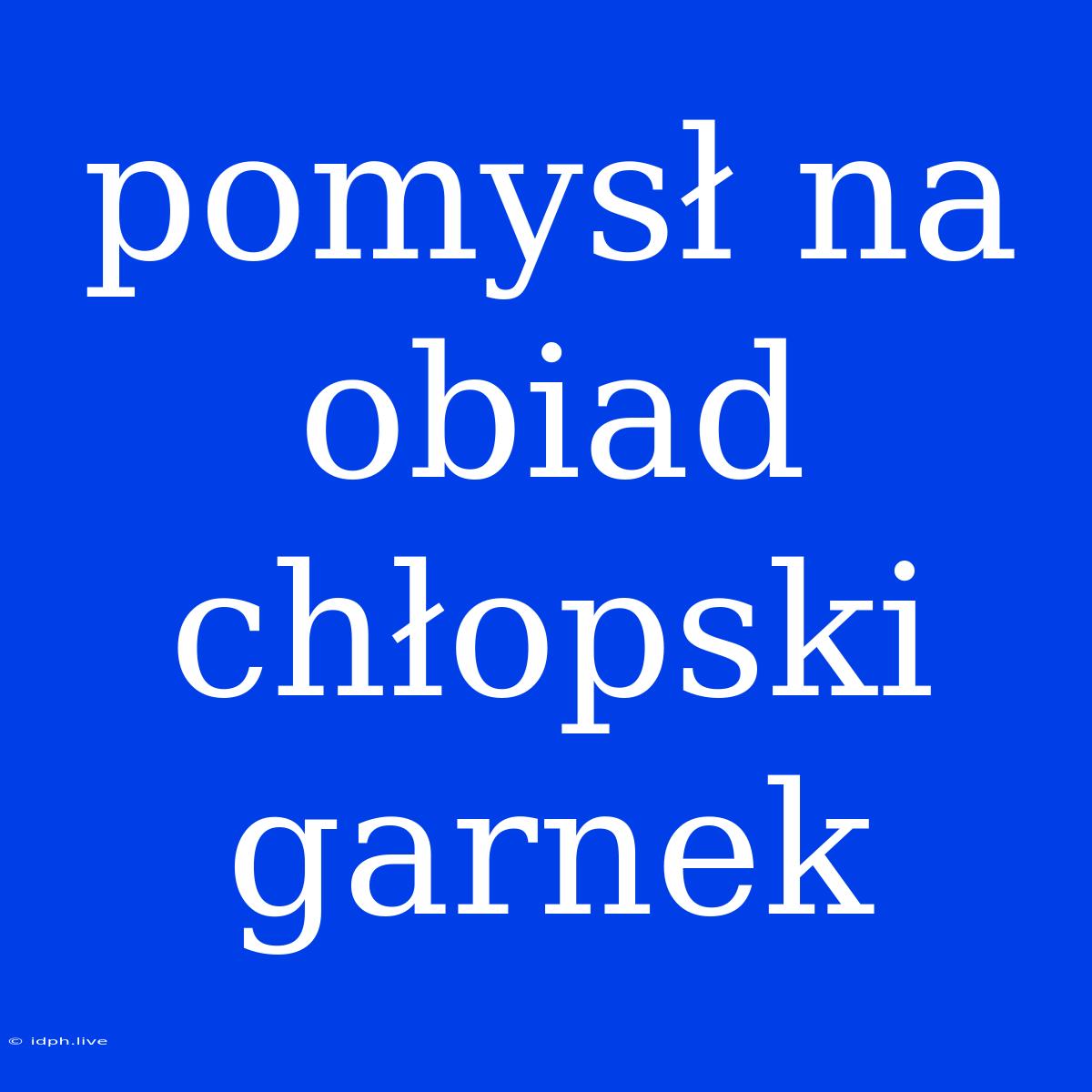 Pomysł Na Obiad Chłopski Garnek