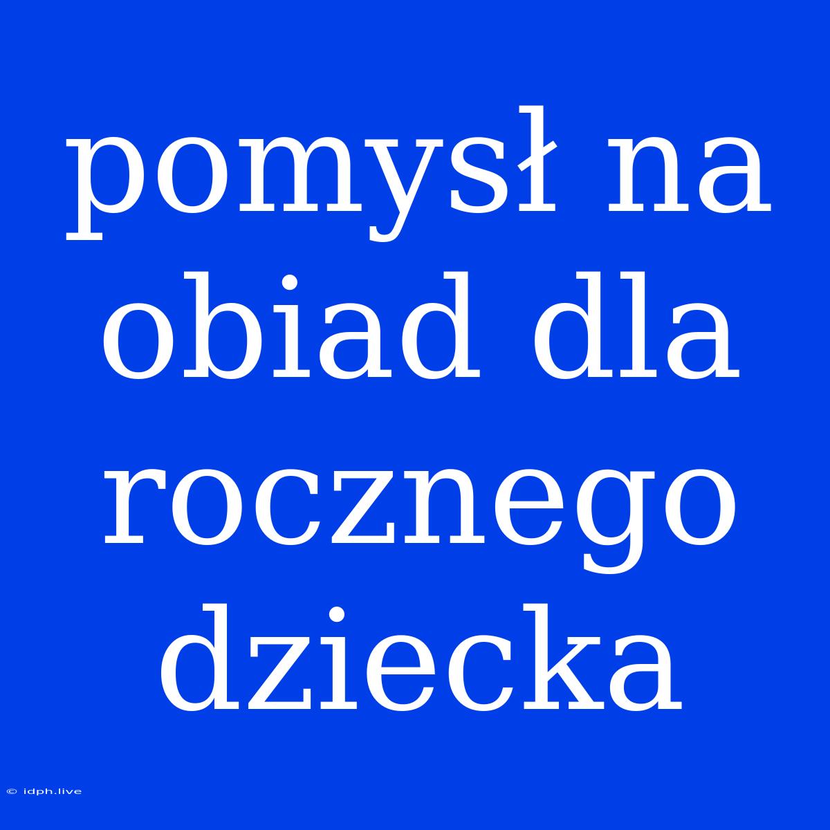 Pomysł Na Obiad Dla Rocznego Dziecka