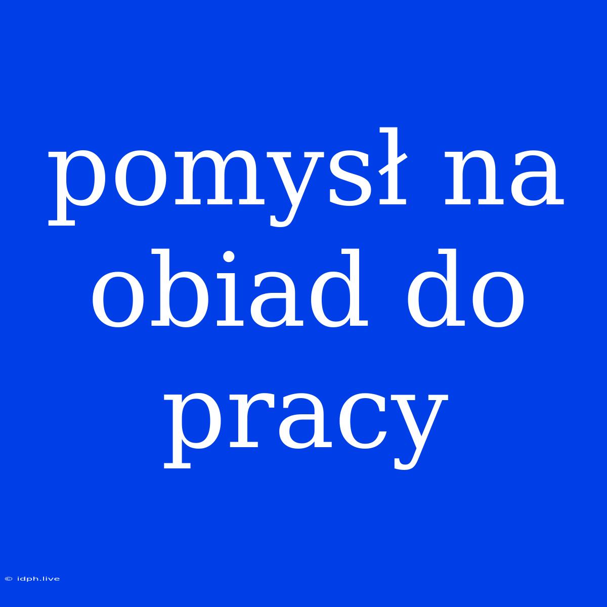 Pomysł Na Obiad Do Pracy