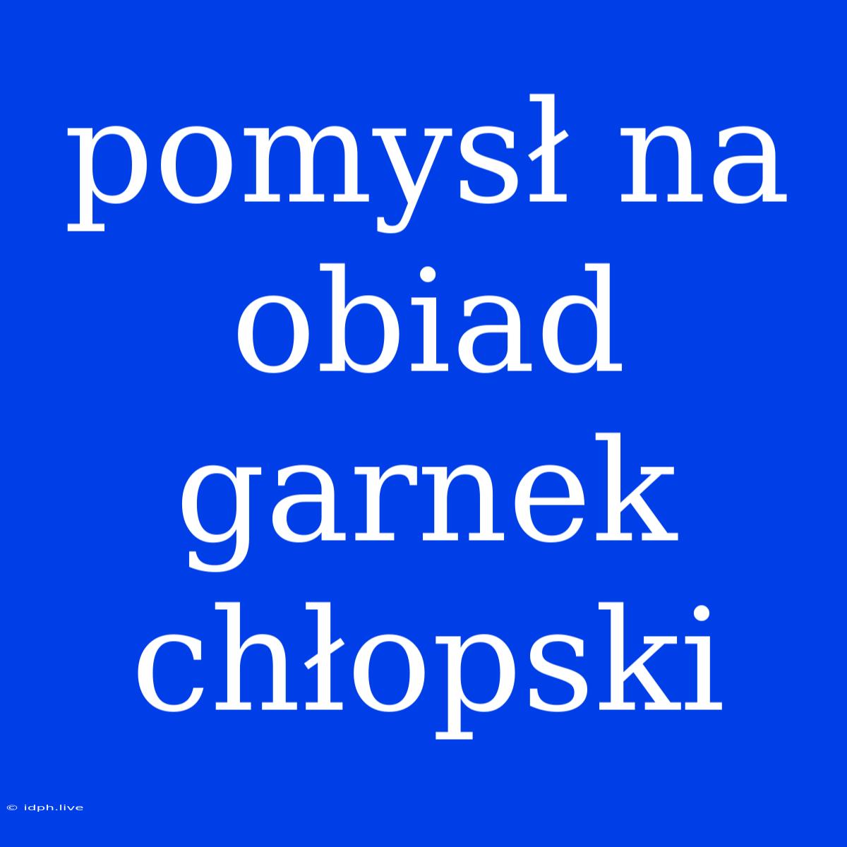 Pomysł Na Obiad Garnek Chłopski