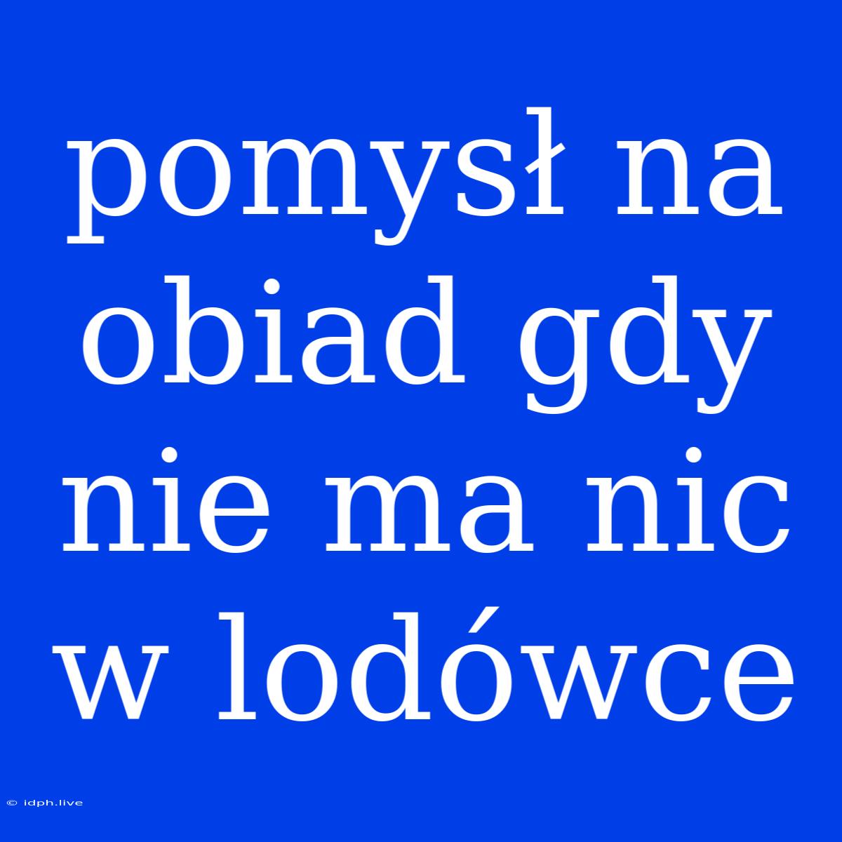 Pomysł Na Obiad Gdy Nie Ma Nic W Lodówce