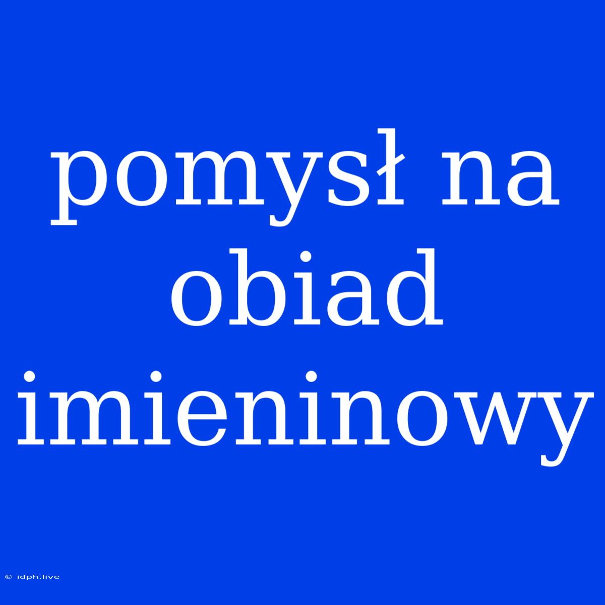 Pomysł Na Obiad Imieninowy