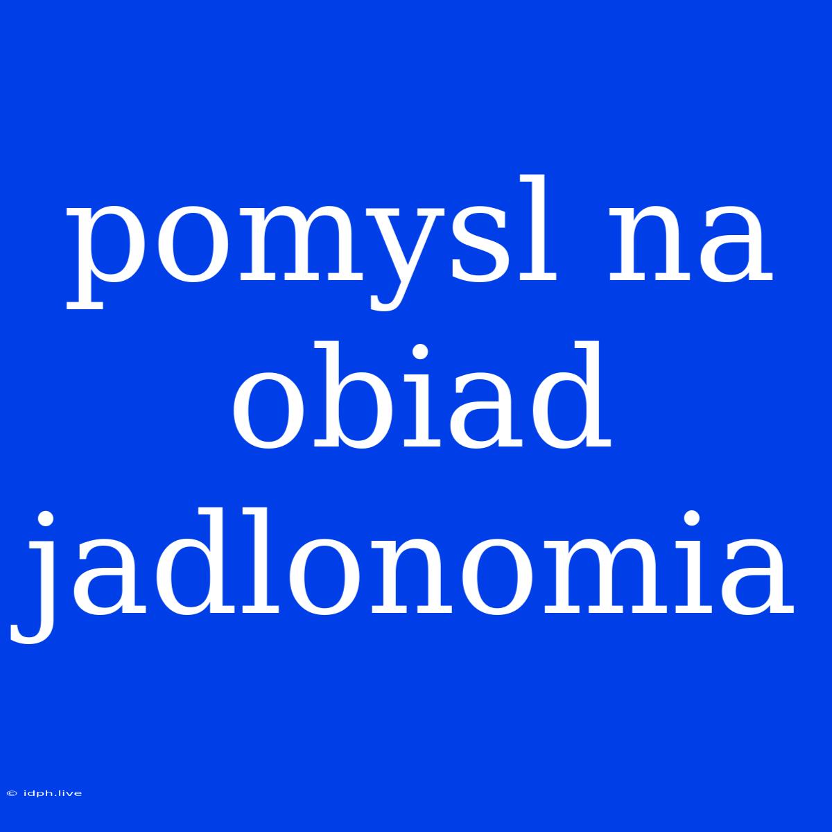 Pomysl Na Obiad Jadlonomia