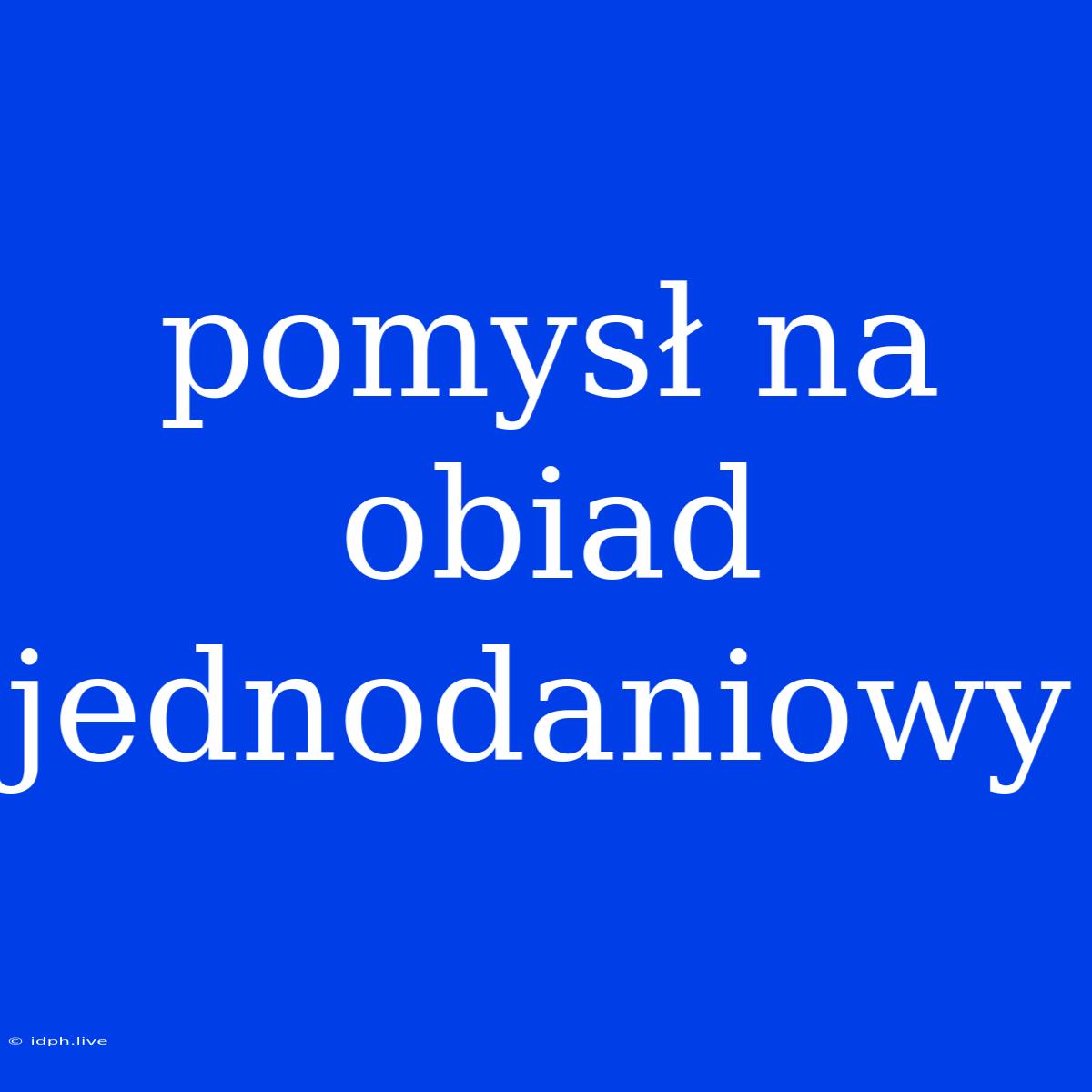 Pomysł Na Obiad Jednodaniowy