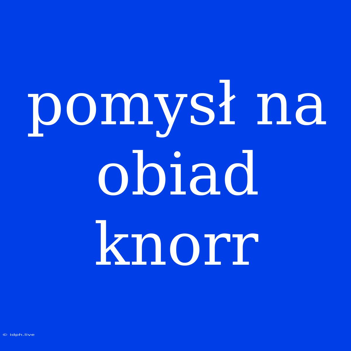 Pomysł Na Obiad Knorr