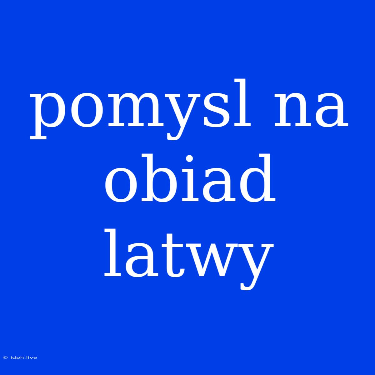 Pomysl Na Obiad Latwy