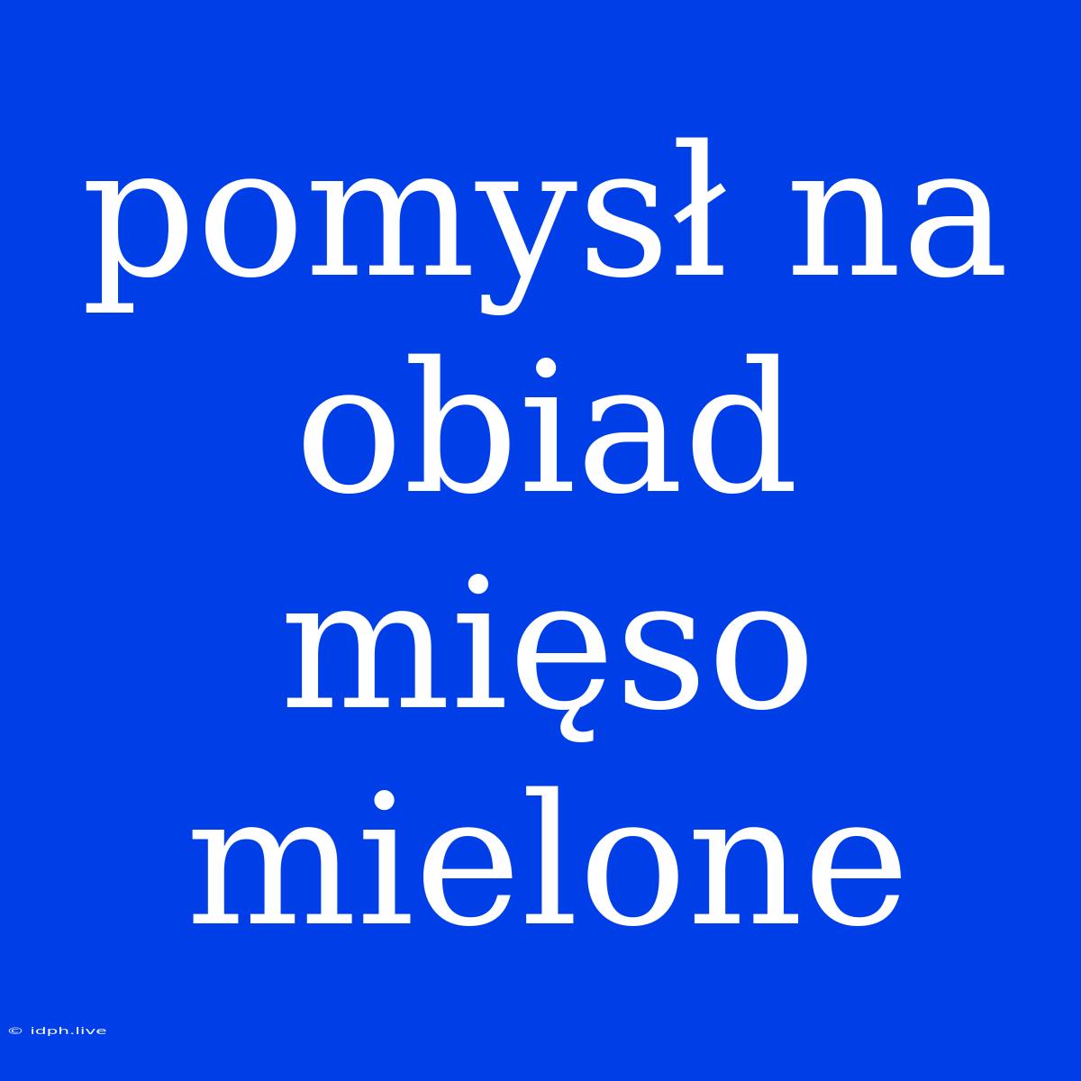 Pomysł Na Obiad Mięso Mielone