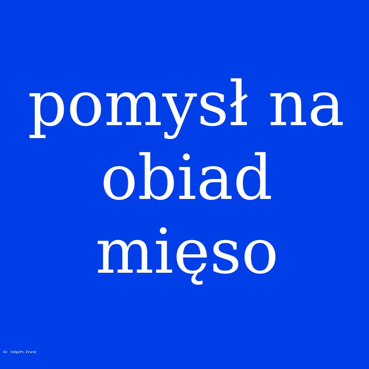 Pomysł Na Obiad Mięso