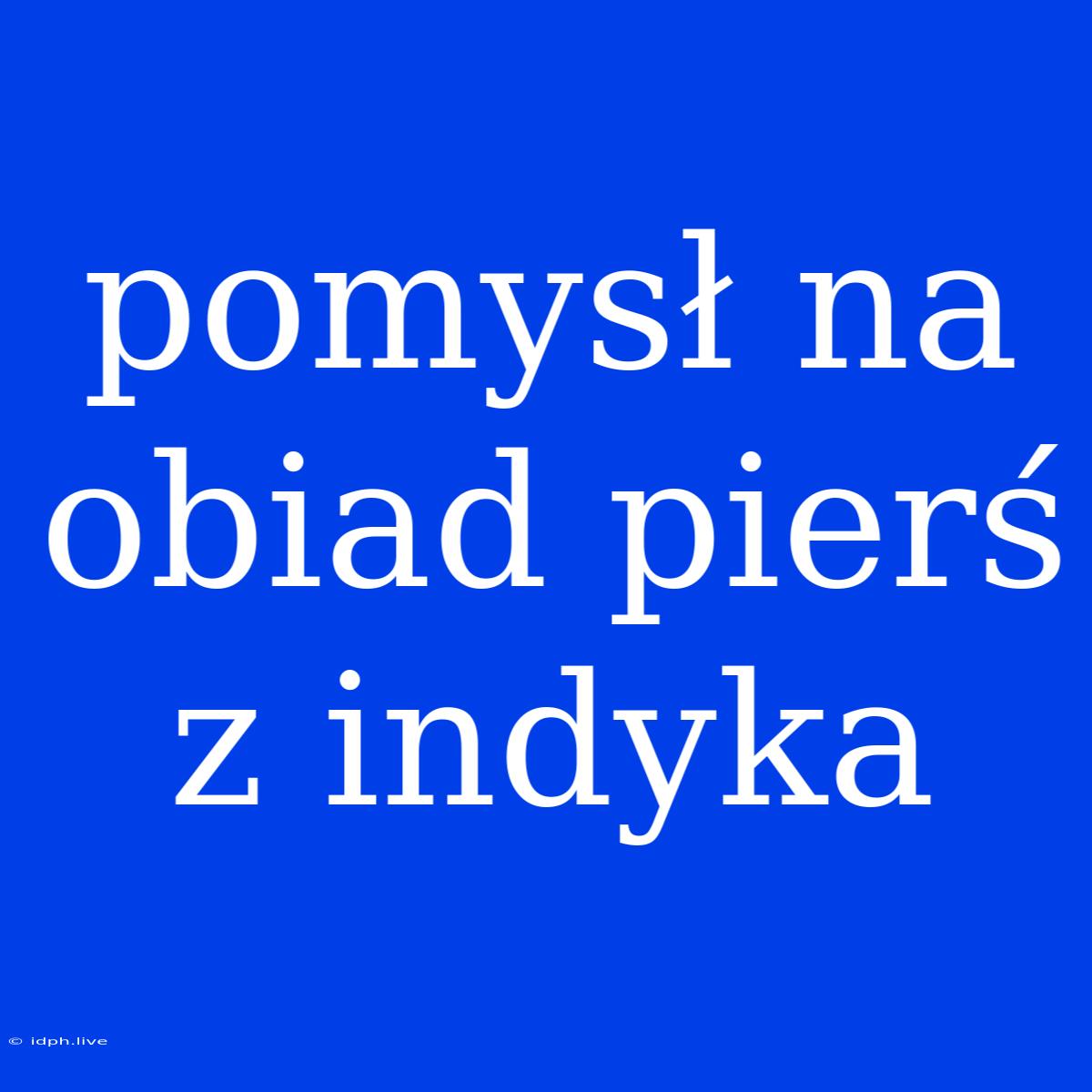 Pomysł Na Obiad Pierś Z Indyka