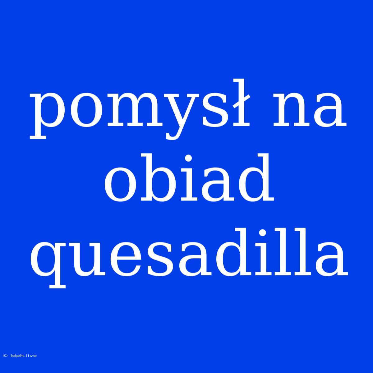 Pomysł Na Obiad Quesadilla