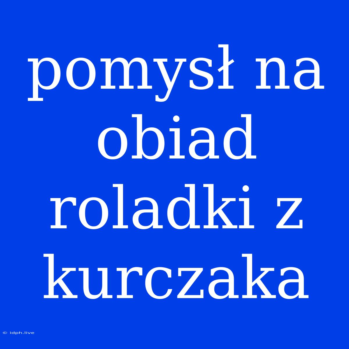 Pomysł Na Obiad Roladki Z Kurczaka