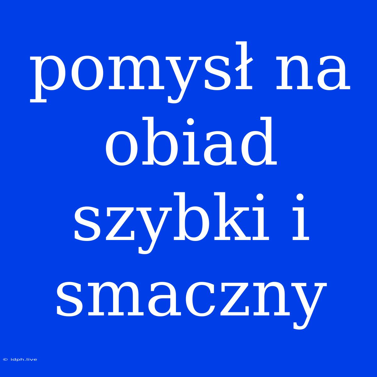 Pomysł Na Obiad Szybki I Smaczny