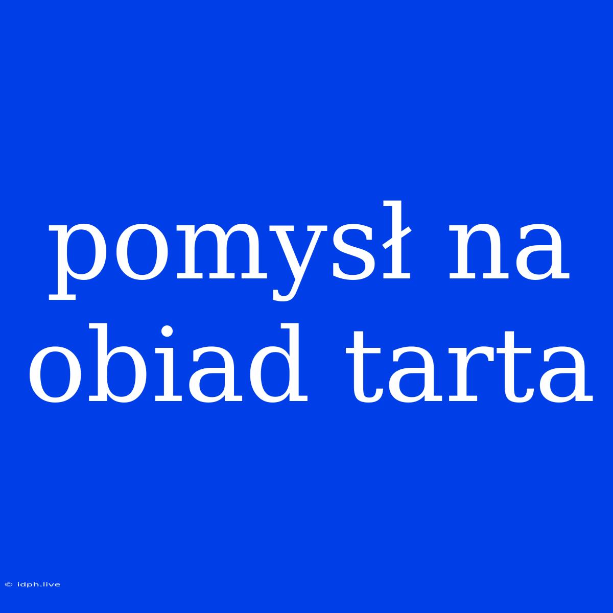 Pomysł Na Obiad Tarta