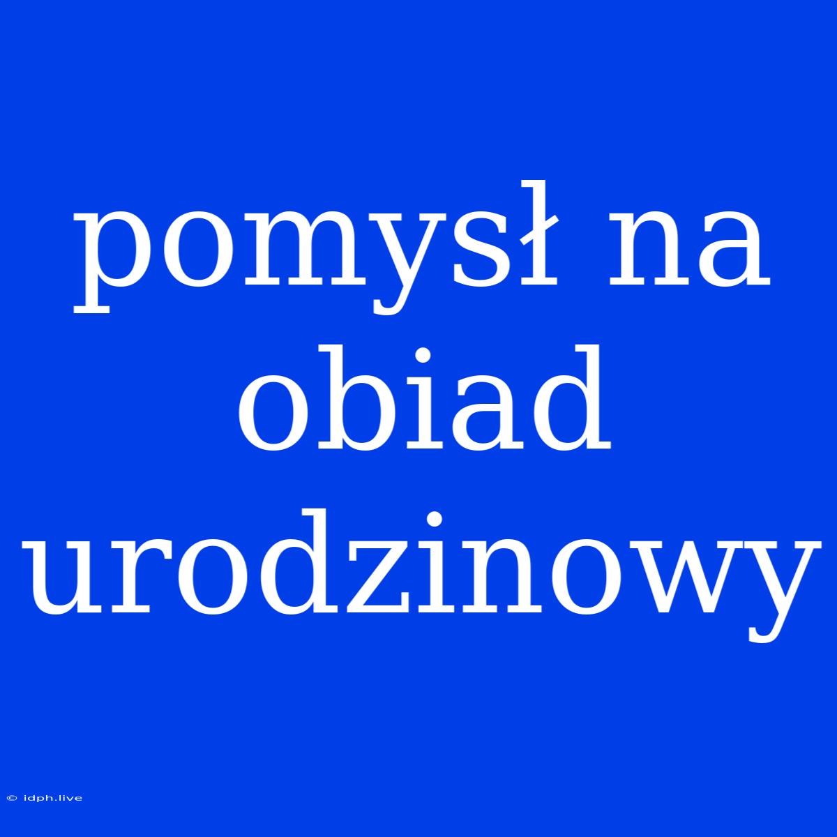 Pomysł Na Obiad Urodzinowy