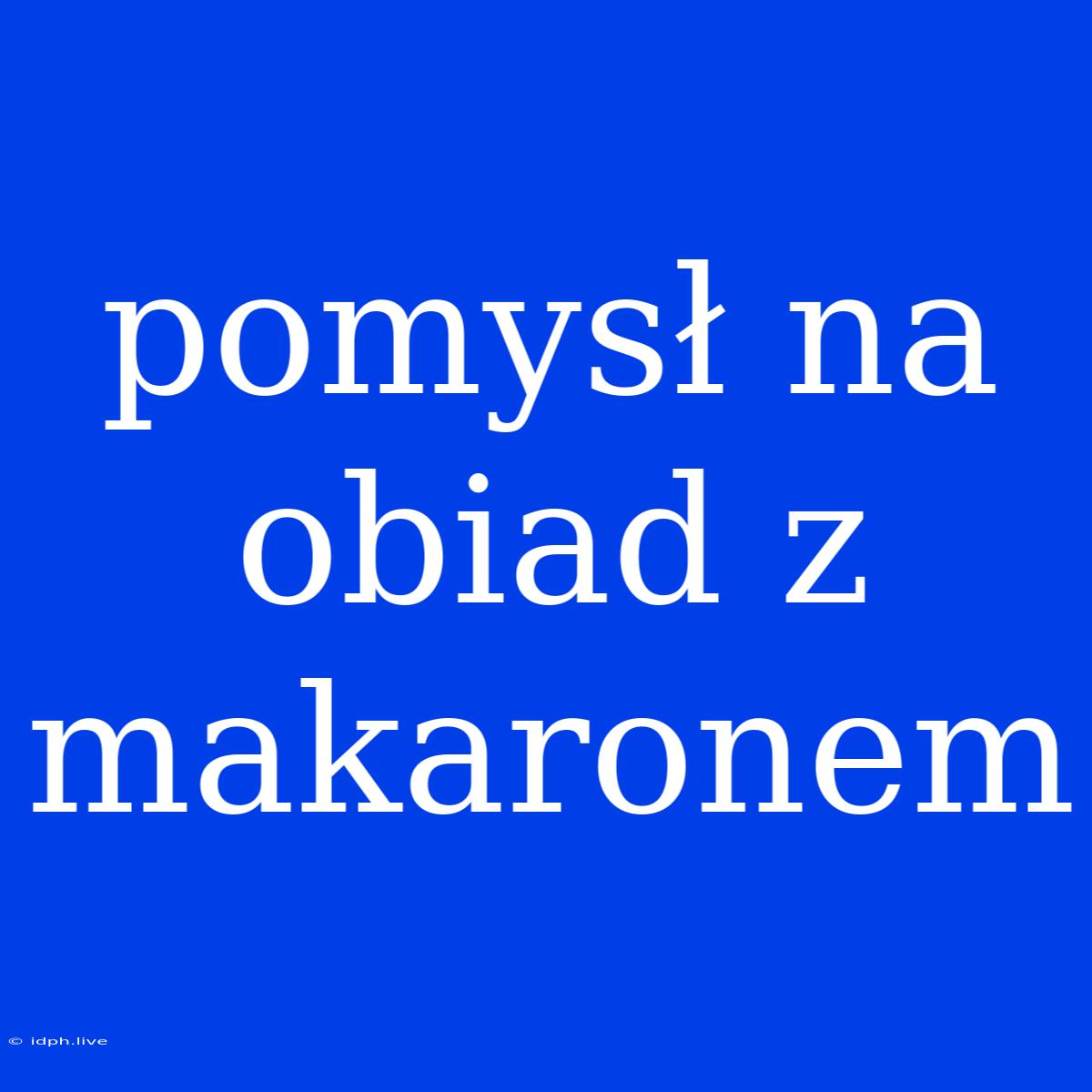 Pomysł Na Obiad Z Makaronem