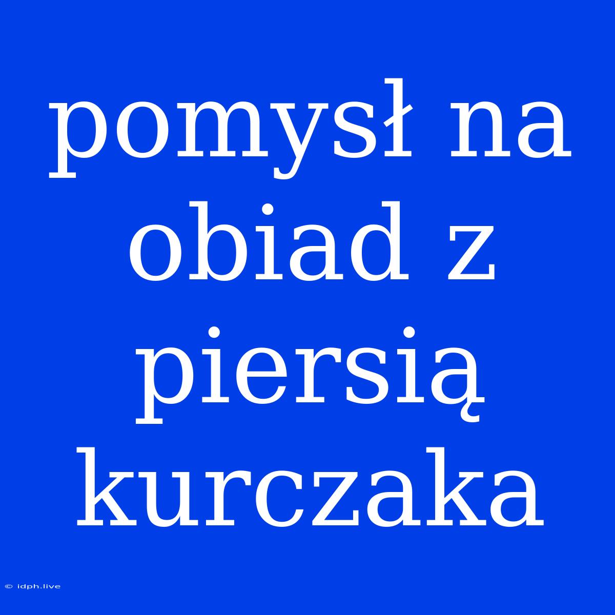 Pomysł Na Obiad Z Piersią Kurczaka