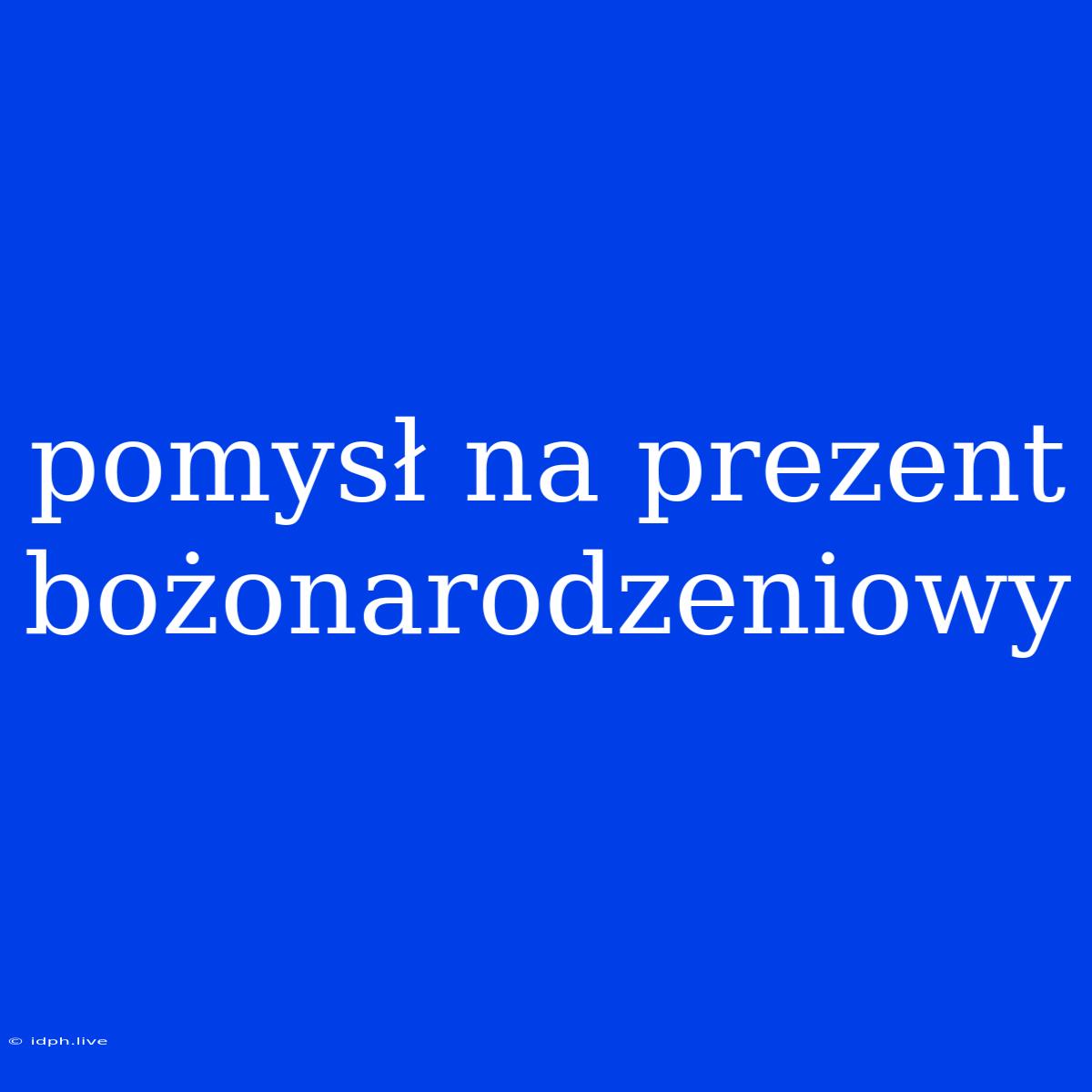 Pomysł Na Prezent Bożonarodzeniowy