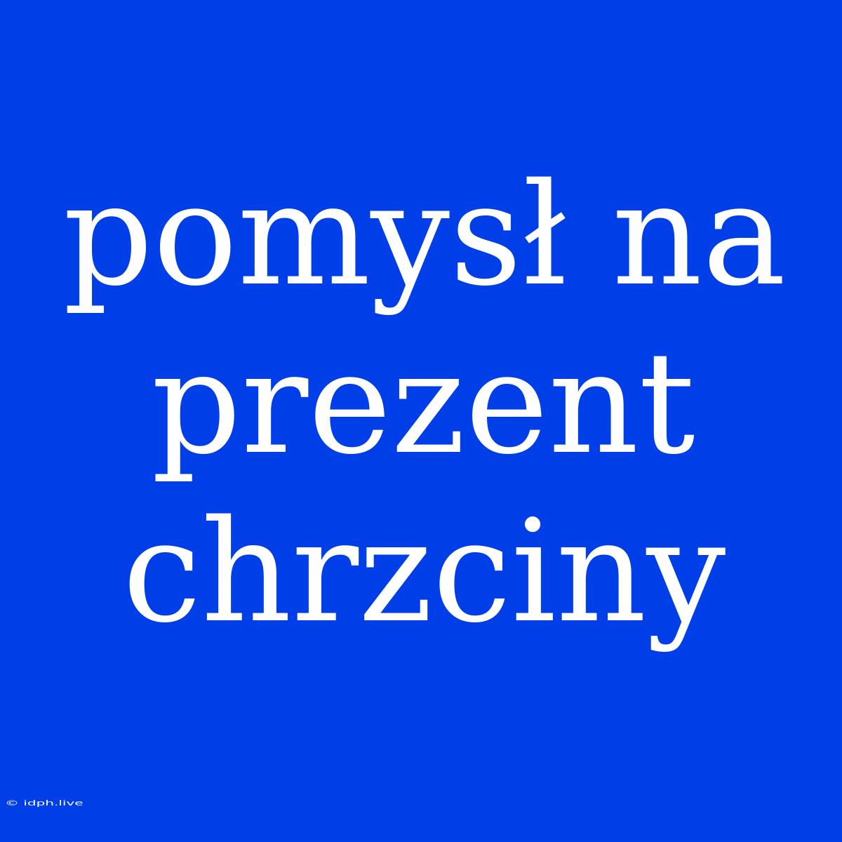 Pomysł Na Prezent Chrzciny