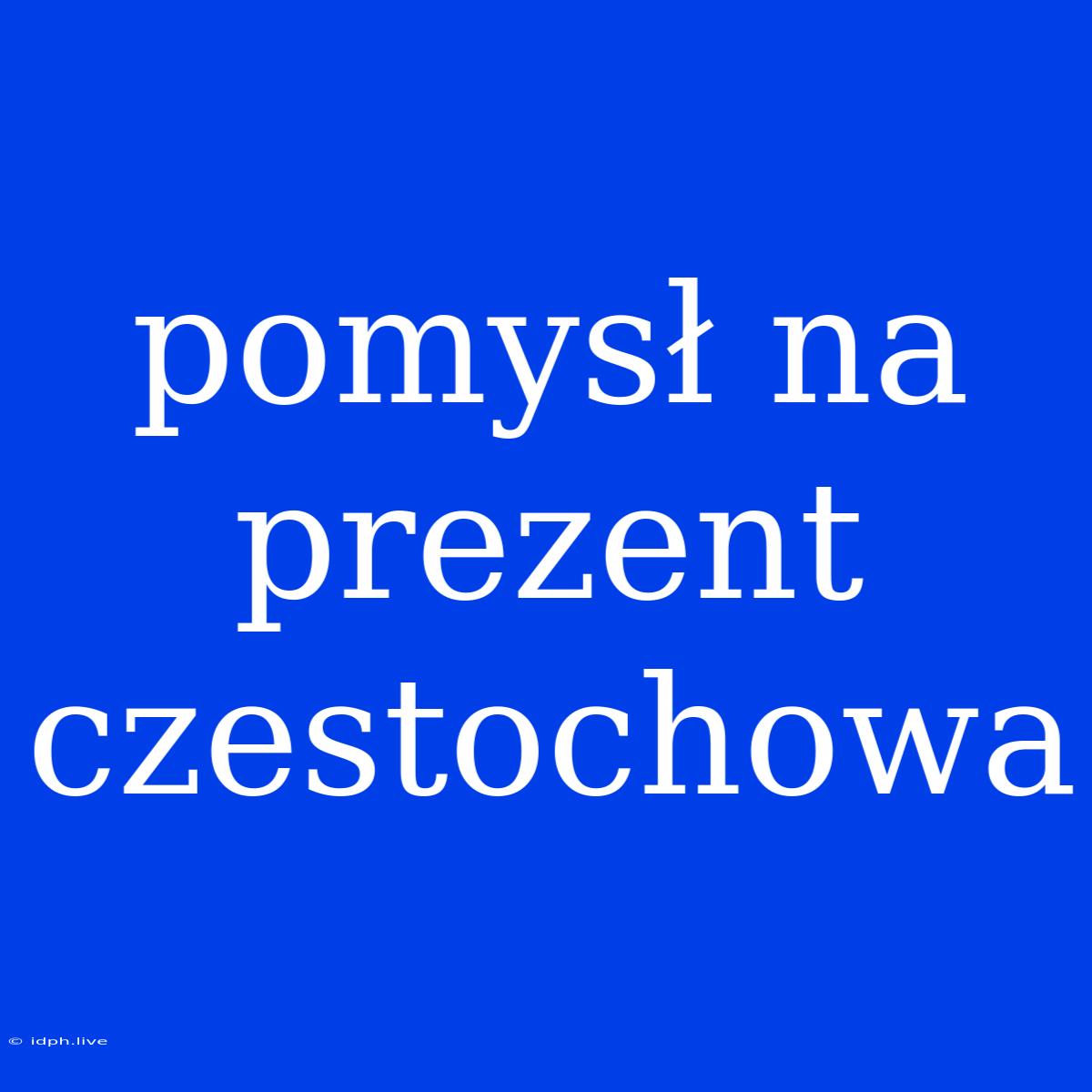 Pomysł Na Prezent Czestochowa