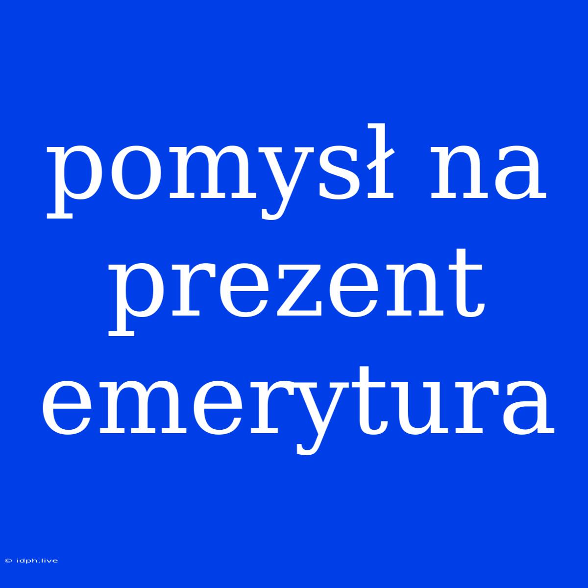 Pomysł Na Prezent Emerytura