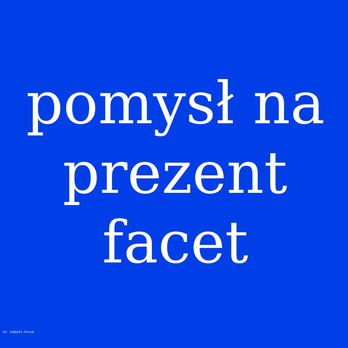 Pomysł Na Prezent Facet