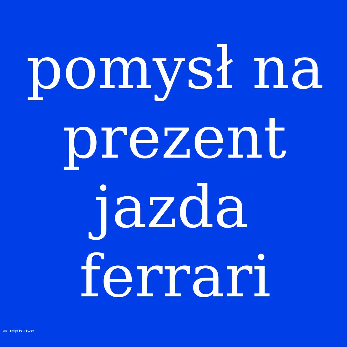 Pomysł Na Prezent Jazda Ferrari