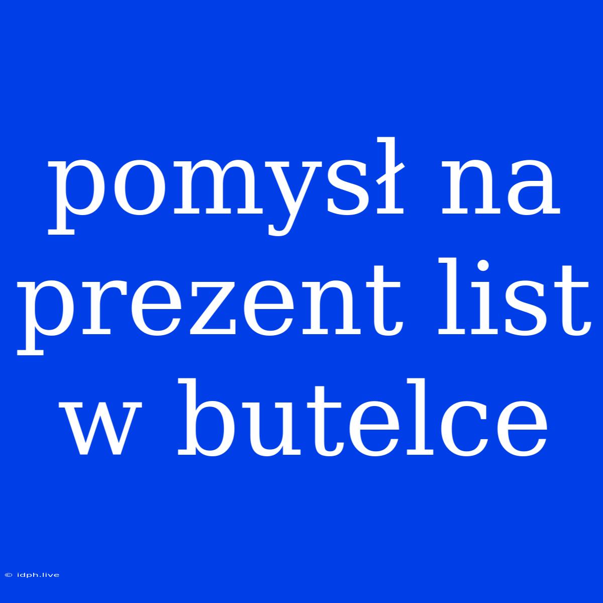 Pomysł Na Prezent List W Butelce