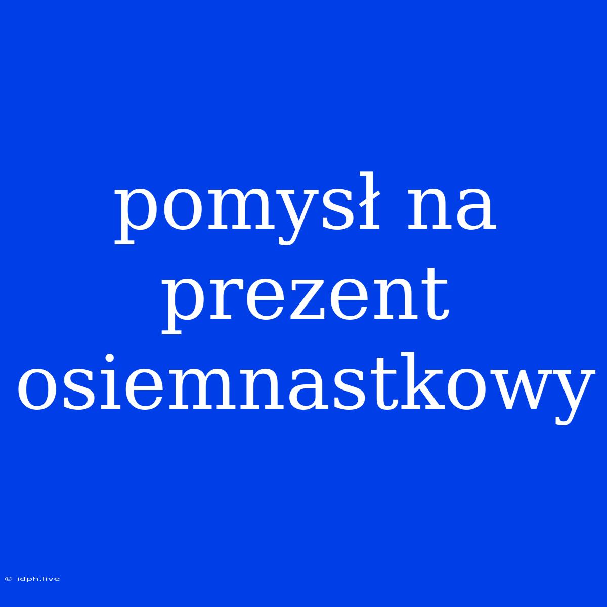 Pomysł Na Prezent Osiemnastkowy