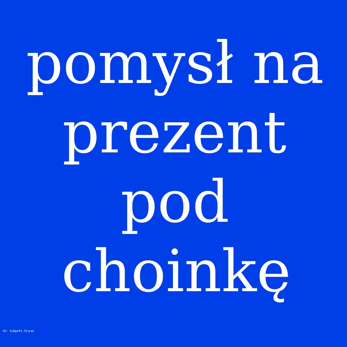 Pomysł Na Prezent Pod Choinkę