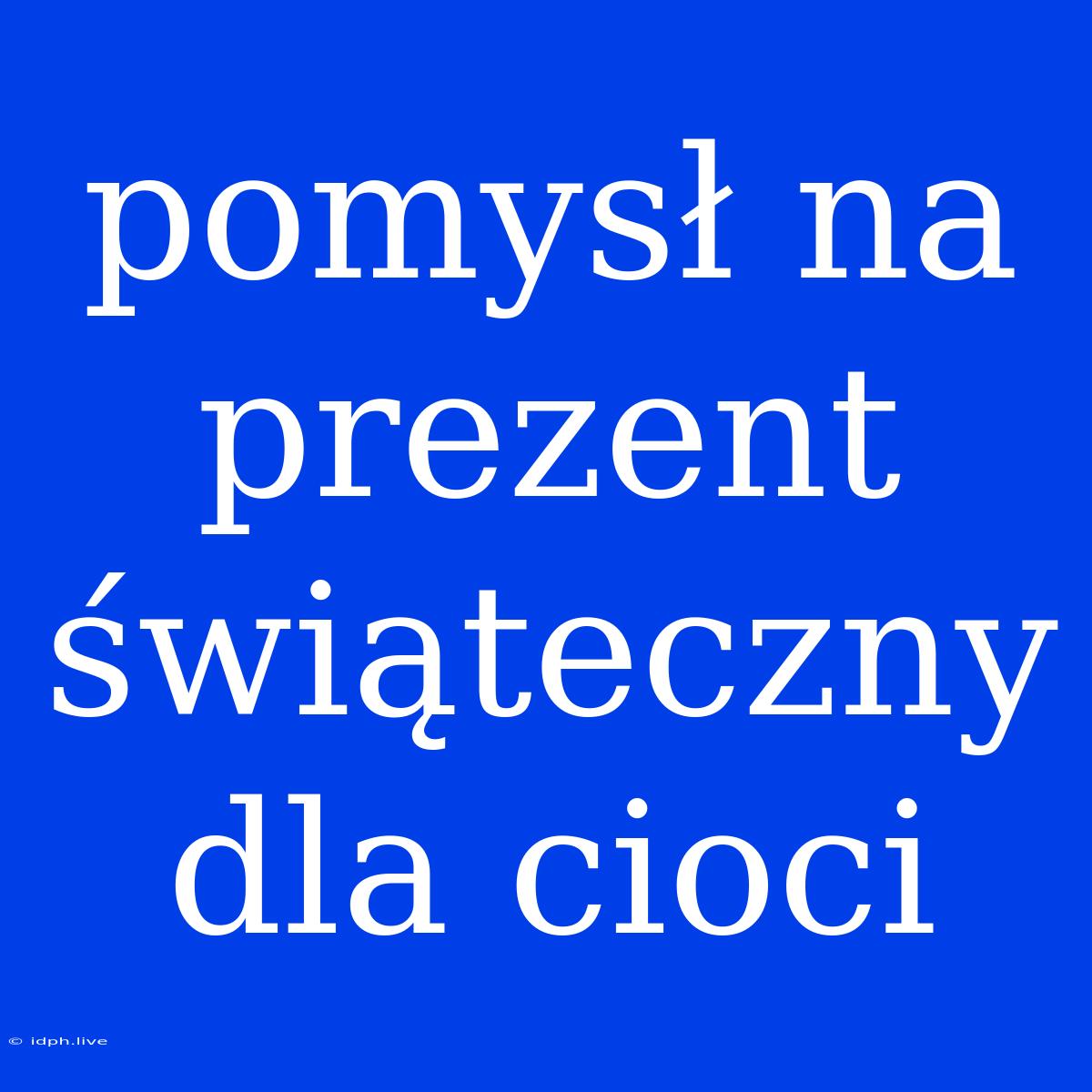 Pomysł Na Prezent Świąteczny Dla Cioci