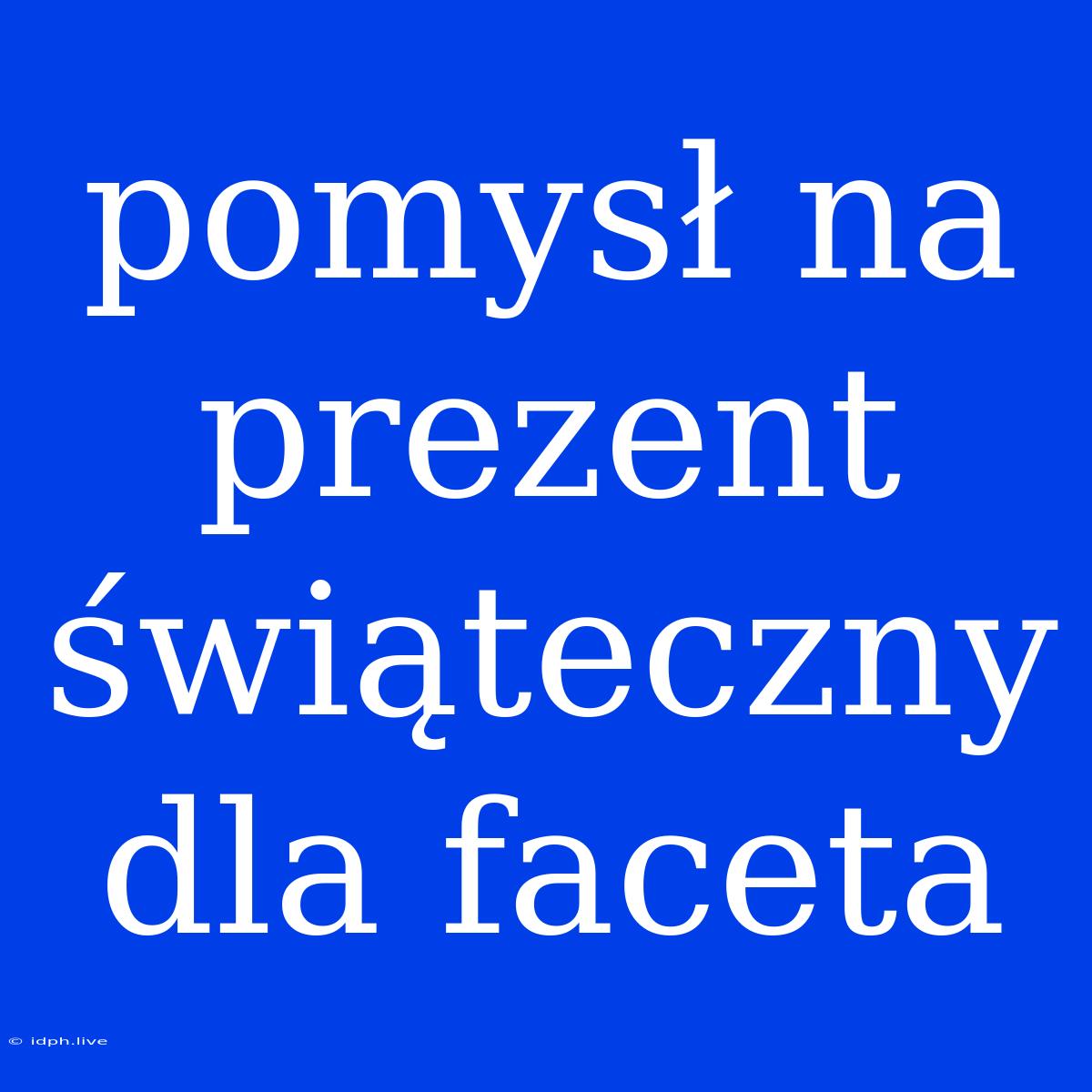 Pomysł Na Prezent Świąteczny Dla Faceta