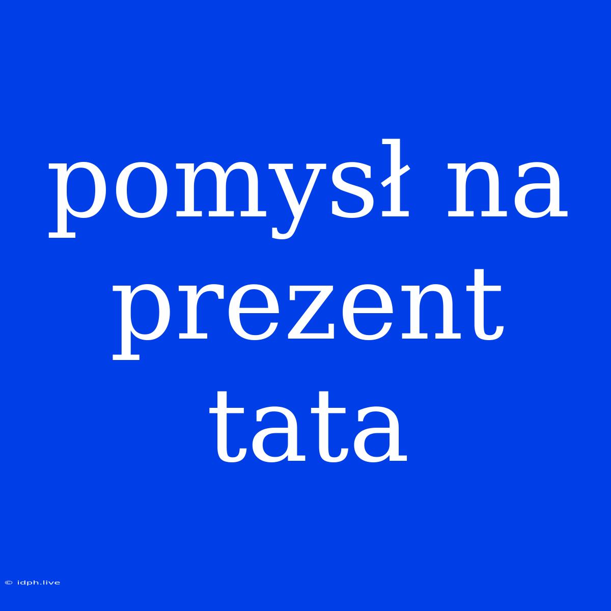 Pomysł Na Prezent Tata