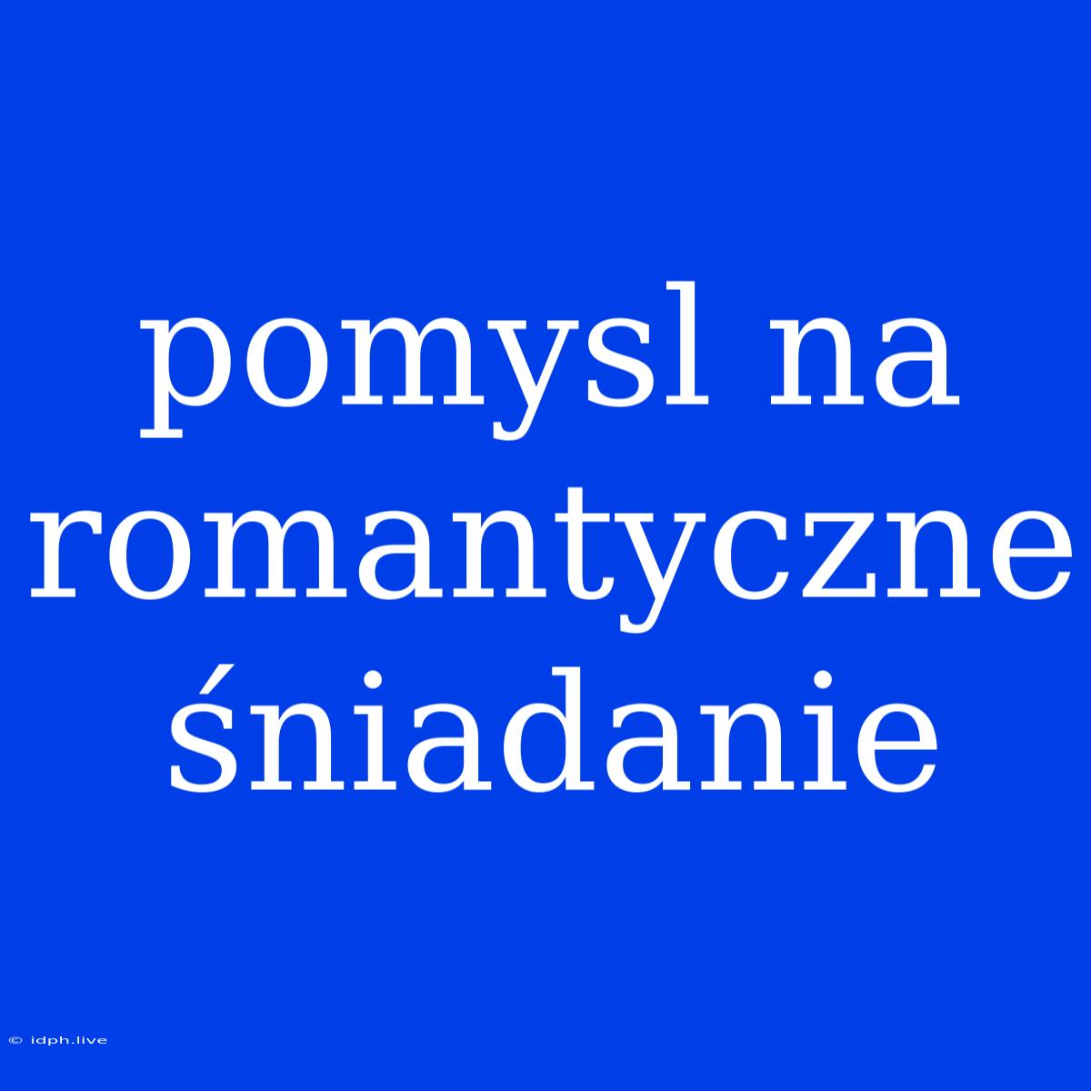 Pomysl Na Romantyczne Śniadanie