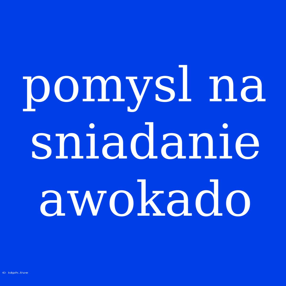 Pomysl Na Sniadanie Awokado