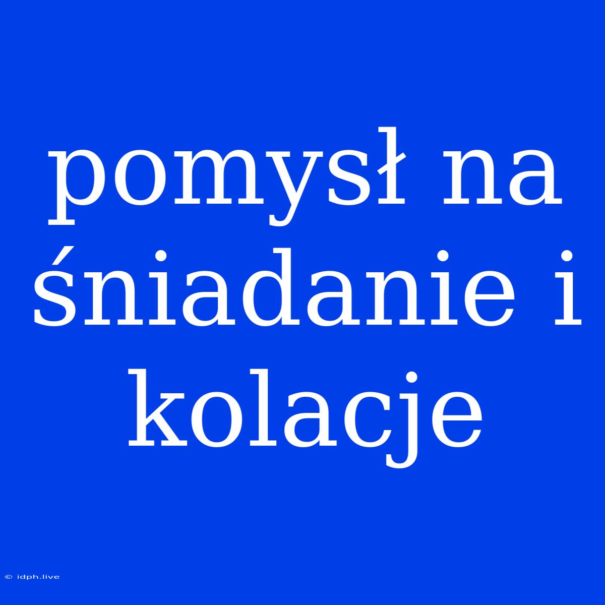 Pomysł Na Śniadanie I Kolacje